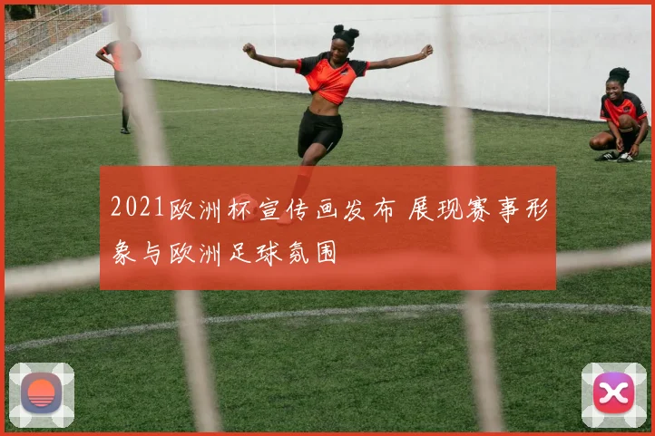 2021欧洲杯宣传画发布 展现赛事形象与欧洲足球氛围