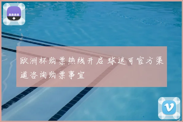 欧洲杯购票热线开启 球迷可官方渠道咨询购票事宜