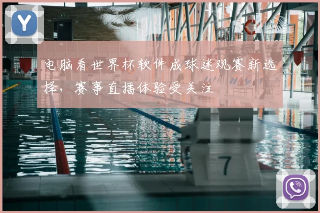 电脑看世界杯软件成球迷观赛新选择，赛事直播体验受关注