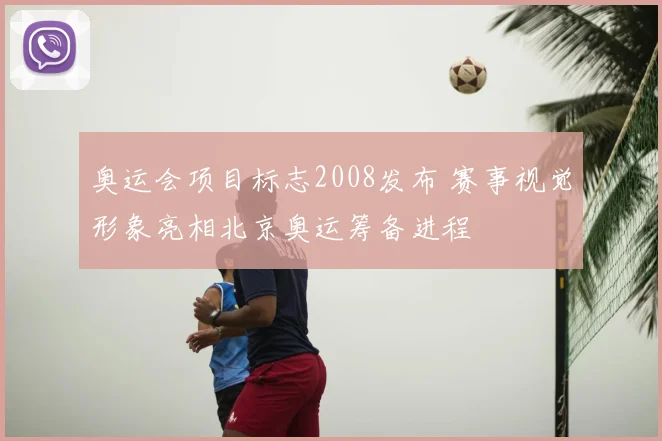 奥运会项目标志2008发布 赛事视觉形象亮相北京奥运筹备进程