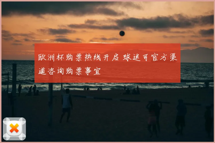 欧洲杯购票热线开启 球迷可官方渠道咨询购票事宜