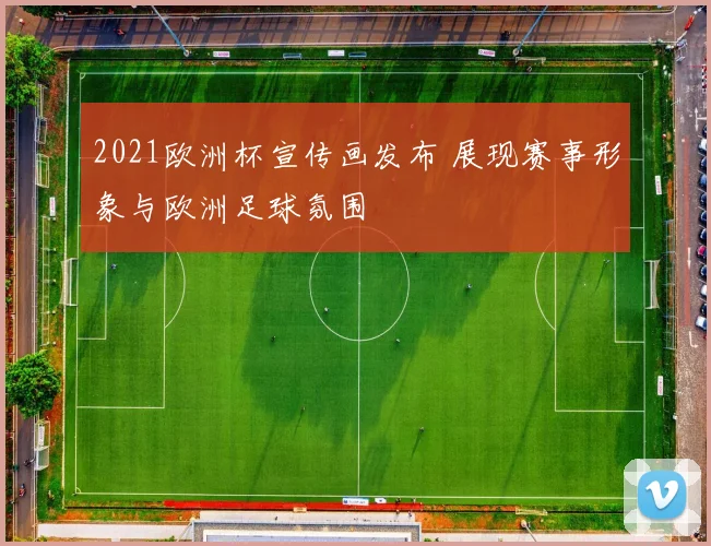 2021欧洲杯宣传画发布 展现赛事形象与欧洲足球氛围