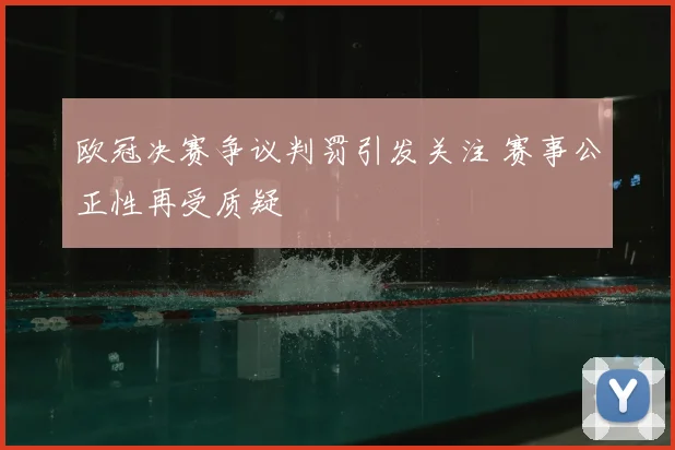 欧冠决赛争议判罚引发关注 赛事公正性再受质疑