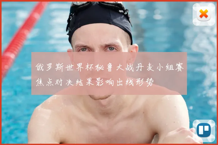 俄罗斯世界杯秘鲁大战丹麦小组赛焦点对决结果影响出线形势