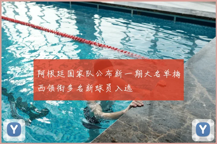 阿根廷国家队公布新一期大名单梅西领衔多名新球员入选