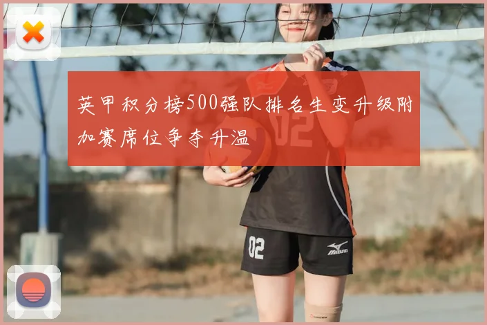 英甲积分榜500强队排名生变升级附加赛席位争夺升温