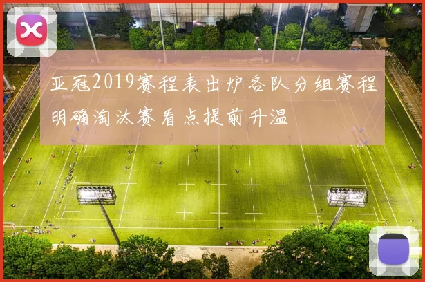 亚冠2019赛程表出炉各队分组赛程明确淘汰赛看点提前升温