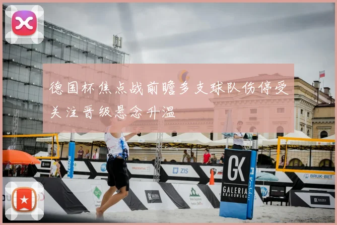 德国杯焦点战前瞻多支球队伤停受关注晋级悬念升温