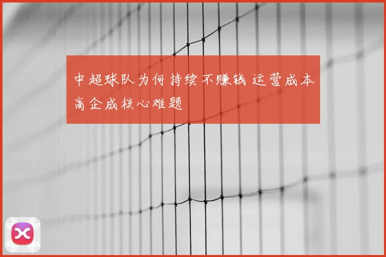 中超球队为何持续不赚钱 运营成本高企成核心难题