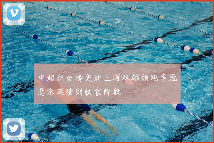 中超积分榜更新上海双雄领跑争冠悬念延续到收官阶段
