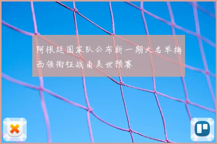 阿根廷国家队公布新一期大名单梅西领衔征战南美世预赛