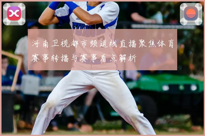 河南卫视都市频道线直播聚焦体育赛事转播与赛事看点解析