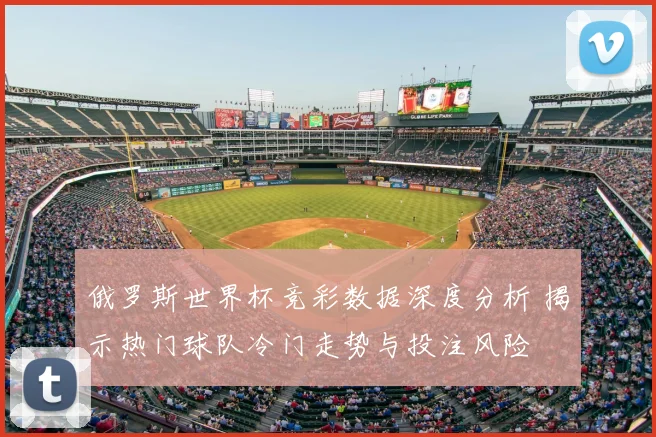 俄罗斯世界杯竞彩数据深度分析 揭示热门球队冷门走势与投注风险