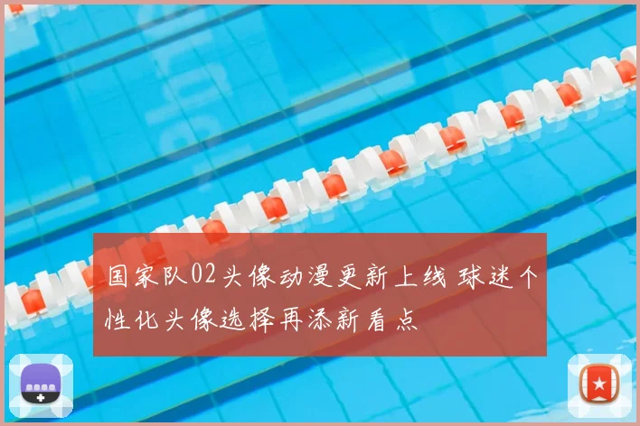国家队02头像动漫更新上线 球迷个性化头像选择再添新看点