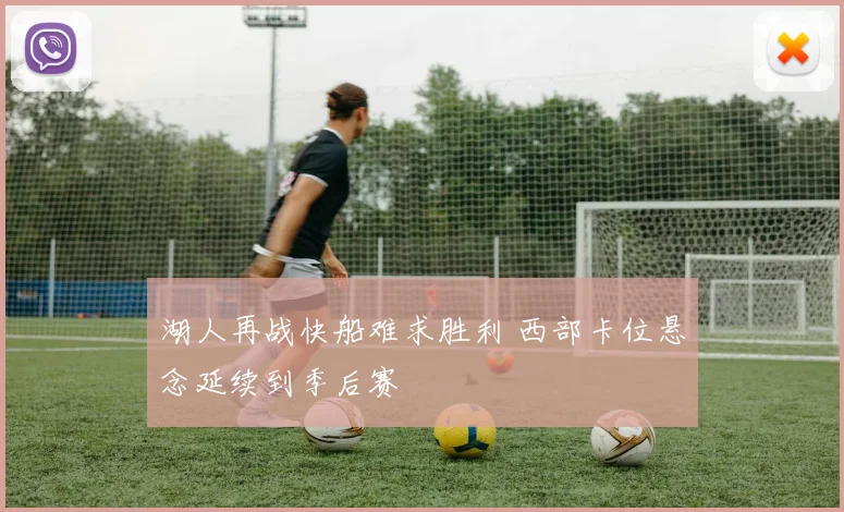 湖人再战快船难求胜利 西部卡位悬念延续到季后赛