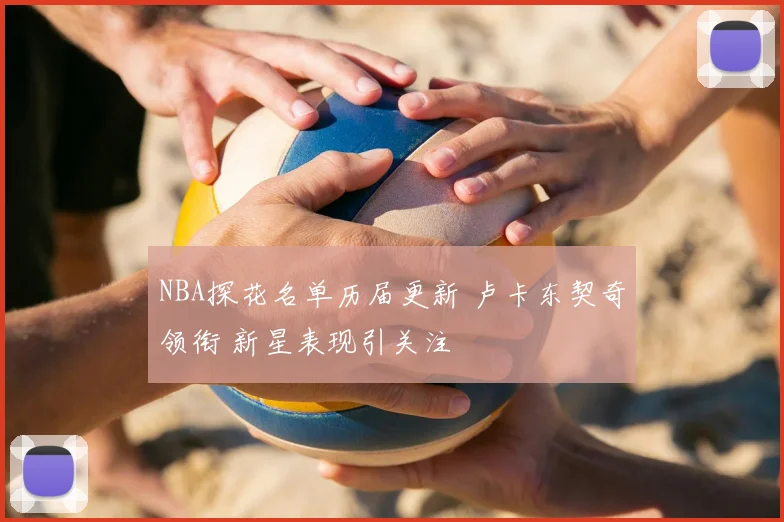 NBA探花名单历届更新 卢卡东契奇领衔 新星表现引关注