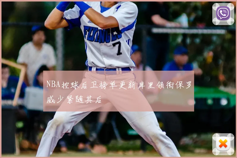 NBA控球后卫榜单更新库里领衔保罗威少紧随其后