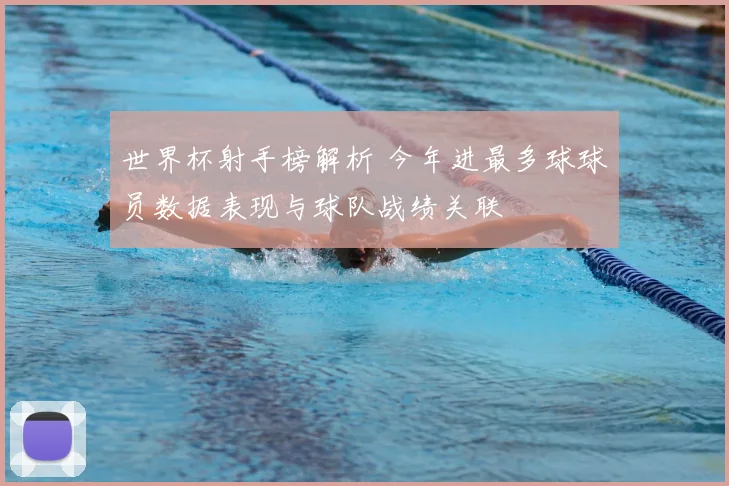 世界杯射手榜解析 今年进最多球球员数据表现与球队战绩关联