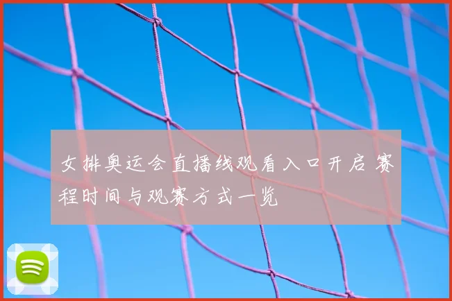 女排奥运会直播线观看入口开启 赛程时间与观赛方式一览