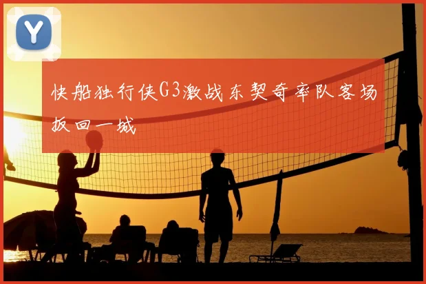快船独行侠G3激战东契奇率队客场扳回一城