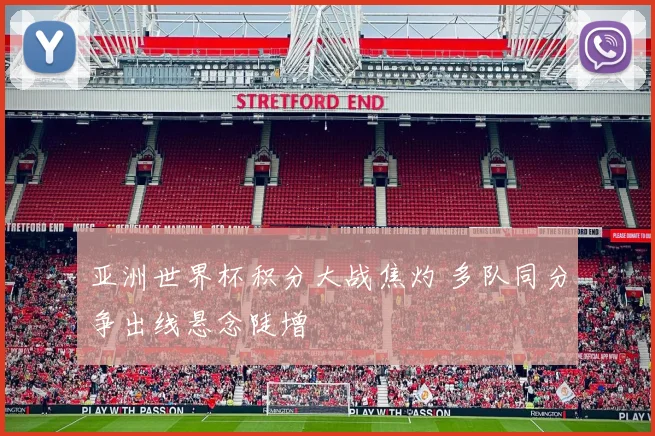 亚洲世界杯积分大战焦灼 多队同分争出线悬念陡增