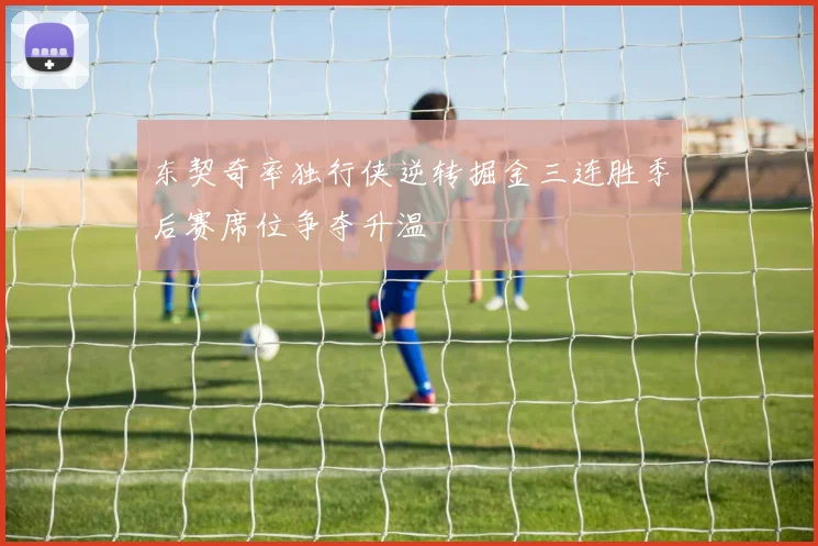 东契奇率独行侠逆转掘金三连胜季后赛席位争夺升温