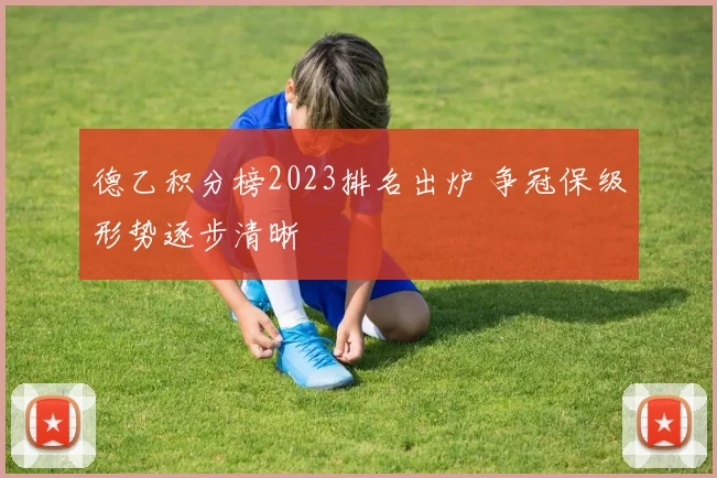 德乙积分榜2023排名出炉 争冠保级形势逐步清晰