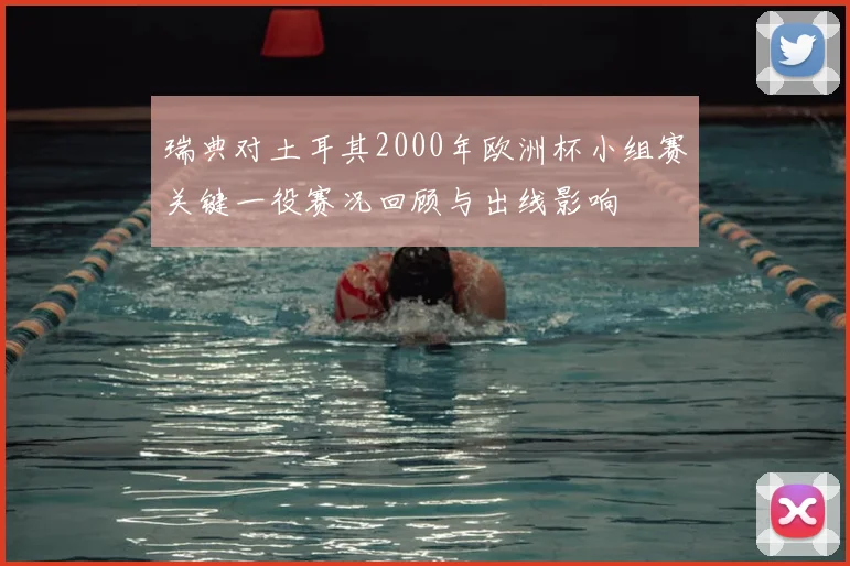 瑞典对土耳其2000年欧洲杯小组赛关键一役赛况回顾与出线影响