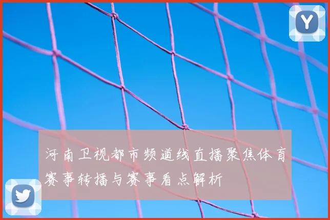 河南卫视都市频道线直播聚焦体育赛事转播与赛事看点解析