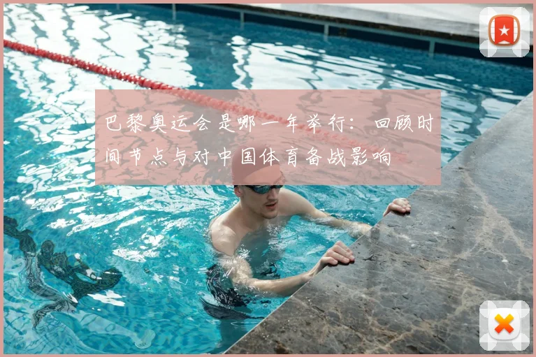 巴黎奥运会是哪一年举行：回顾时间节点与对中国体育备战影响