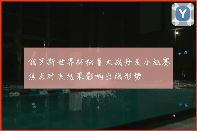 俄罗斯世界杯秘鲁大战丹麦小组赛焦点对决结果影响出线形势