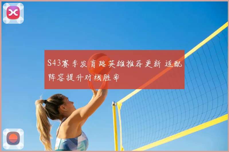 S43赛季发育路英雄推荐更新 适配阵容提升对线胜率