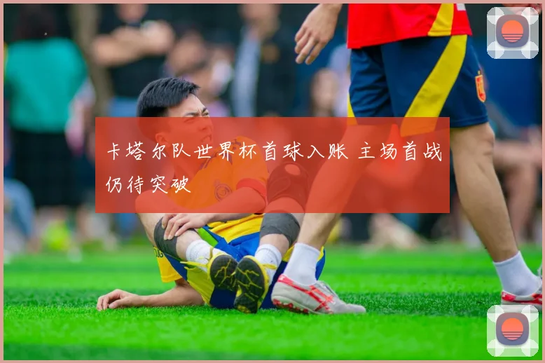 卡塔尔队世界杯首球入账 主场首战仍待突破