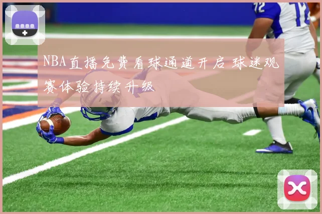 NBA直播免费看球通道开启 球迷观赛体验持续升级
