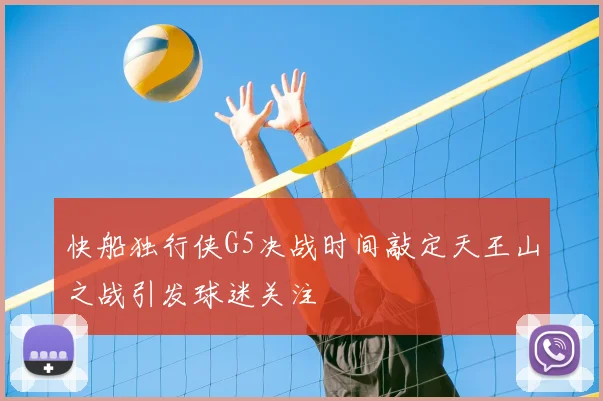 快船独行侠G5决战时间敲定天王山之战引发球迷关注