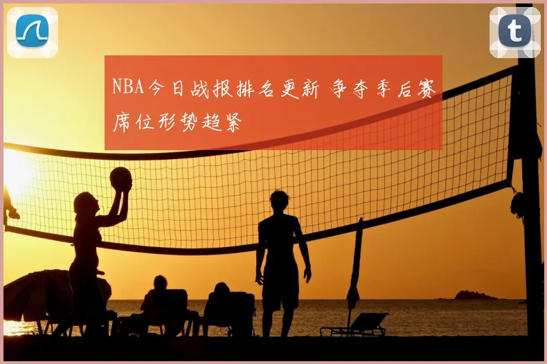 NBA今日战报排名更新 争夺季后赛席位形势趋紧