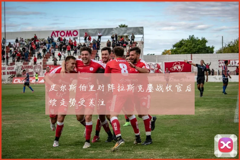 皮尔斯伯里对阵拉斯克鏖战收官后续走势受关注