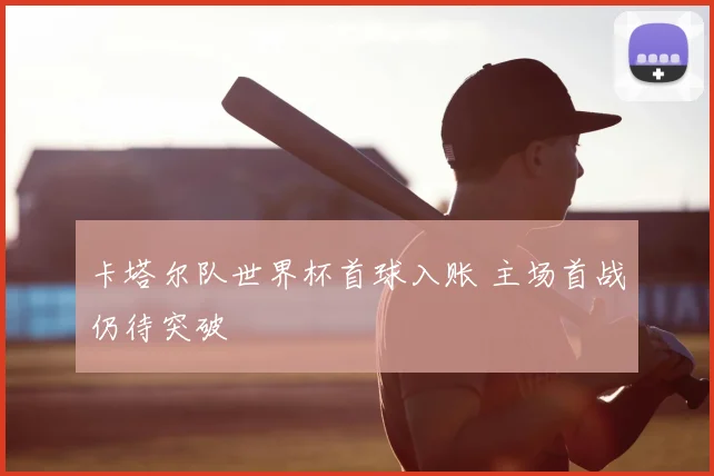 卡塔尔队世界杯首球入账 主场首战仍待突破