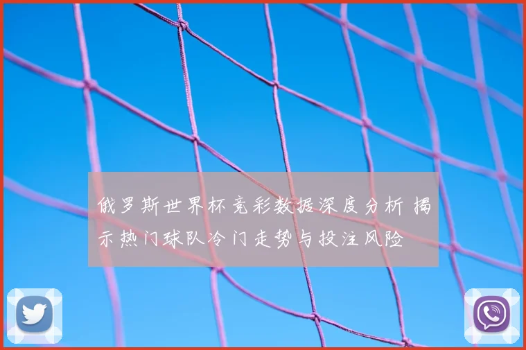 俄罗斯世界杯竞彩数据深度分析 揭示热门球队冷门走势与投注风险
