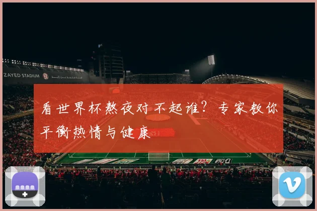 看世界杯熬夜对不起谁？专家教你平衡热情与健康
